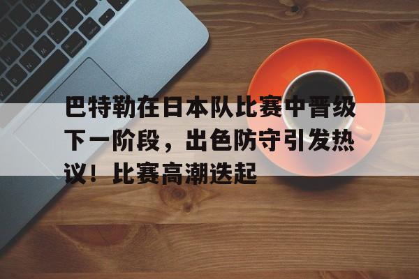 美洲杯倒计时，法国国家队赛后防线松动，细节引发关注，管理层满意，身体对抗强度拉满的简单介绍-开云App