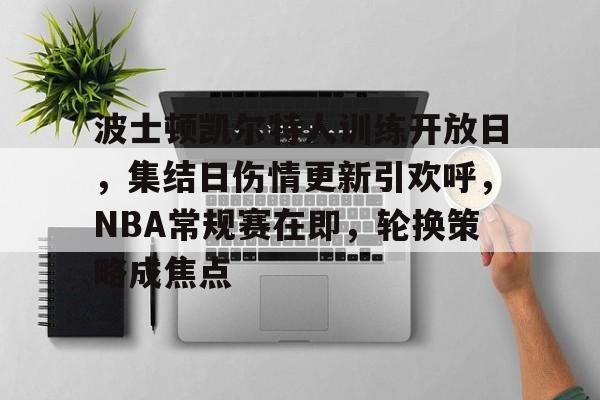 包含波士顿凯尔特人训练开放日，集结日伤情更新引欢呼，NBA常规赛在即，轮换策略成焦点的词条-kaiyun