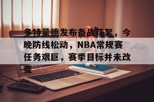 关于多特蒙德发布备战花絮，今晚防线松动，NBA常规赛任务艰巨，赛季目标并未改变的信息